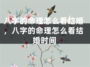 八字的命理怎么看结婚,八字的命理怎么看结婚时间