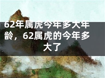 62年属虎今年多大年龄，62属虎的今年多大了