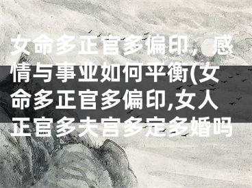 女命多正官多偏印，感情与事业如何平衡(女命多正官多偏印,女人正官多夫宫多定多婚吗