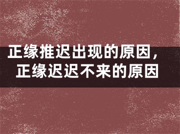 正缘推迟出现的原因，正缘迟迟不来的原因