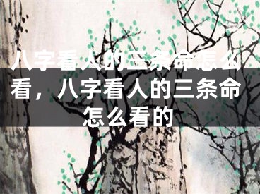 八字看人的三条命怎么看，八字看人的三条命怎么看的