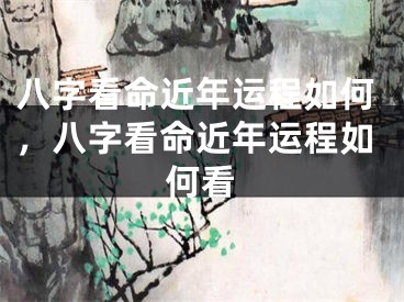 八字看命近年运程如何，八字看命近年运程如何看