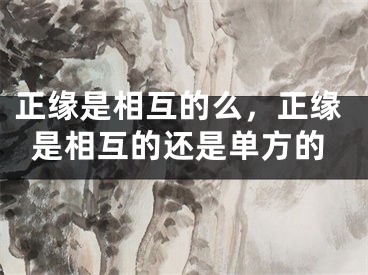 正缘是相互的么，正缘是相互的还是单方的