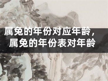 属兔的年份对应年龄，属兔的年份表对年龄