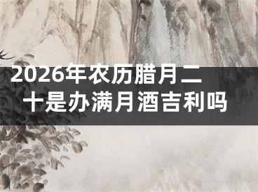 2026年农历腊月二十是办满月酒吉利吗