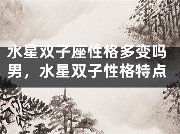 水星双子座性格多变吗男，水星双子性格特点