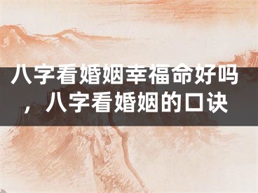 八字看婚姻幸福命好吗，八字看婚姻的口诀
