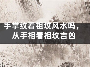 手掌纹看祖坟风水吗，从手相看祖坟吉凶