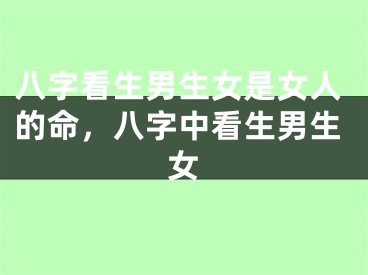 八字看生男生女是女人的命，八字中看生男生女