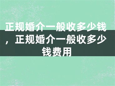 正规婚介一般收多少钱，正规婚介一般收多少钱费用