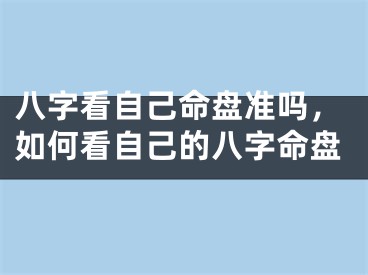 八字看自己命盘准吗，如何看自己的八字命盘