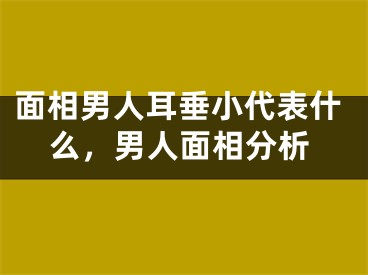 面相男人耳垂小代表什么，男人面相分析