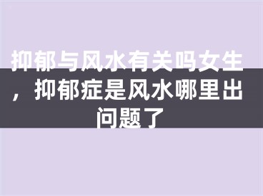 抑郁与风水有关吗女生，抑郁症是风水哪里出问题了