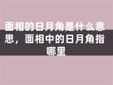 面相的日月角是什么意思，面相中的日月角指哪里
