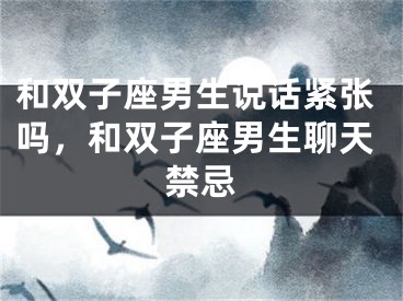 和双子座男生说话紧张吗，和双子座男生聊天禁忌