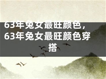 63年兔女最旺颜色，63年兔女最旺颜色穿搭