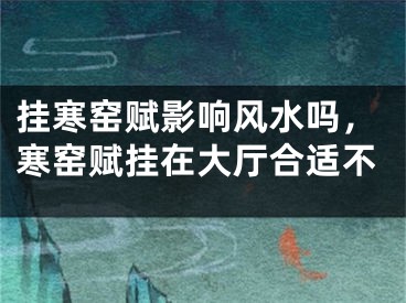 挂寒窑赋影响风水吗，寒窑赋挂在大厅合适不