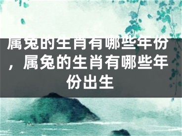属兔的生肖有哪些年份，属兔的生肖有哪些年份出生