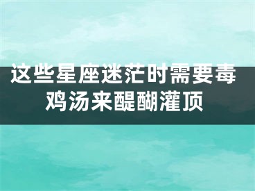 这些星座迷茫时需要毒鸡汤来醍醐灌顶