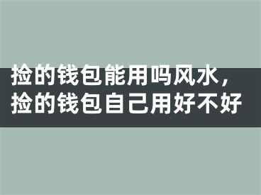 捡的钱包能用吗风水，捡的钱包自己用好不好