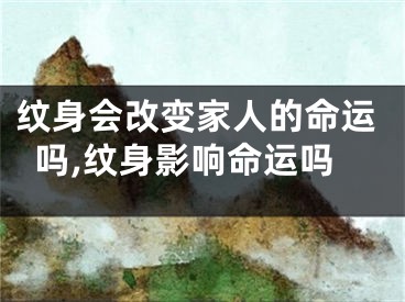 纹身会改变家人的命运吗,纹身影响命运吗