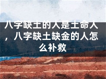 八字缺土的人是土命人，八字缺土缺金的人怎么补救
