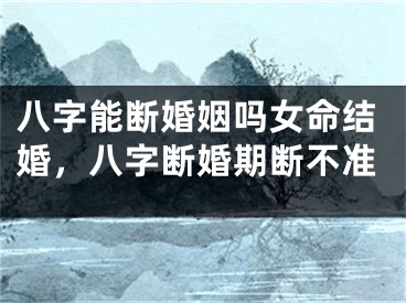 八字能断婚姻吗女命结婚，八字断婚期断不准