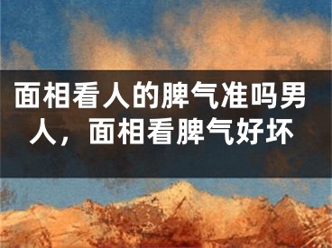面相看人的脾气准吗男人，面相看脾气好坏