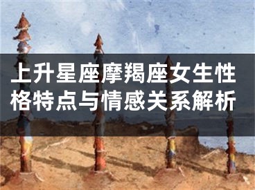上升星座摩羯座女生性格特点与情感关系解析