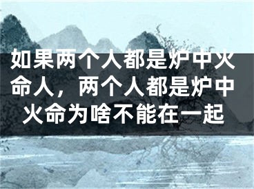 如果两个人都是炉中火命人，两个人都是炉中火命为啥不能在一起