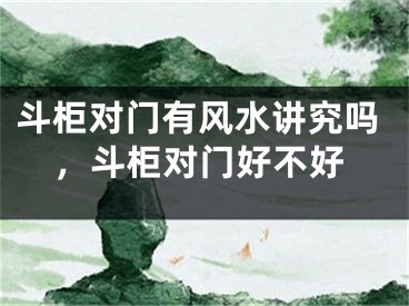 斗柜对门有风水讲究吗，斗柜对门好不好