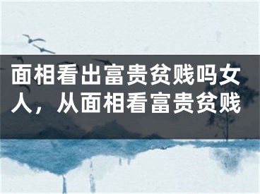 面相看出富贵贫贱吗女人，从面相看富贵贫贱