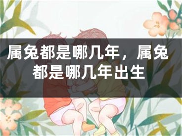 属兔都是哪几年，属兔都是哪几年出生