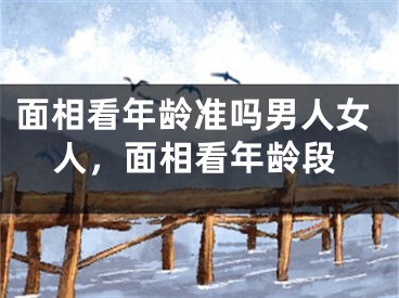 面相看年龄准吗男人女人，面相看年龄段