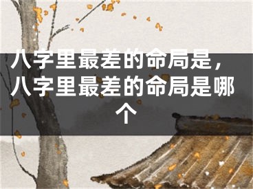 八字里最差的命局是，八字里最差的命局是哪个