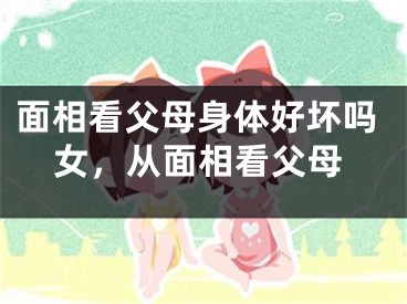 面相看父母身体好坏吗女,从面相看父母