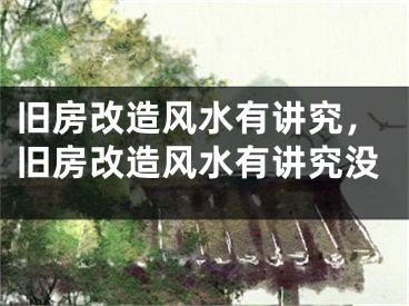 旧房改造风水有讲究，旧房改造风水有讲究没