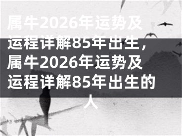 属牛2026年运势及运程详解85年出生,属牛2026年运势及运程详解85年出生的人