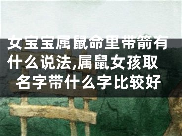 女宝宝属鼠命里带箭有什么说法,属鼠女孩取名字带什么字比较好