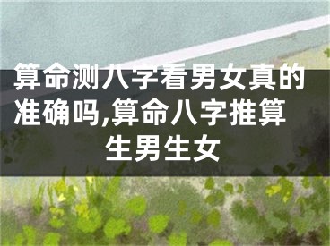算命测八字看男女真的准确吗,算命八字推算生男生女