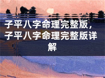子平八字命理完整版,子平八字命理完整版详解