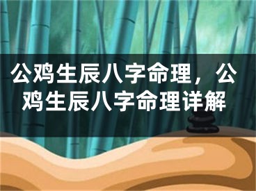 公鸡生辰八字命理，公鸡生辰八字命理详解