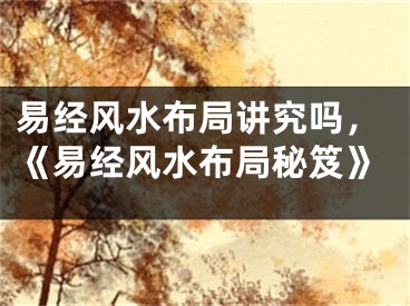 易经风水布局讲究吗，《易经风水布局秘笈》