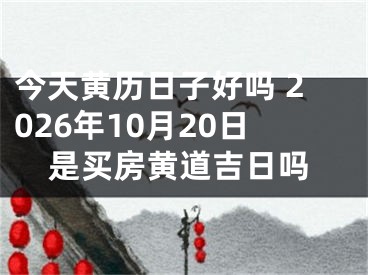 今天黄历日子好吗 2026年10月20日是买房黄道吉日吗