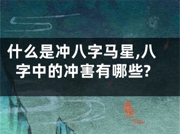什么是冲八字马星,八字中的冲害有哪些?