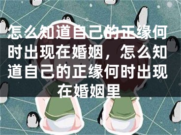 怎么知道自己的正缘何时出现在婚姻,怎么知道自己的正缘何时出现在婚姻里