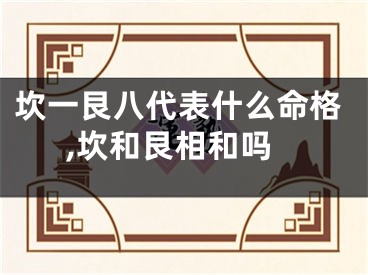 坎一艮八代表什么命格,坎和艮相和吗