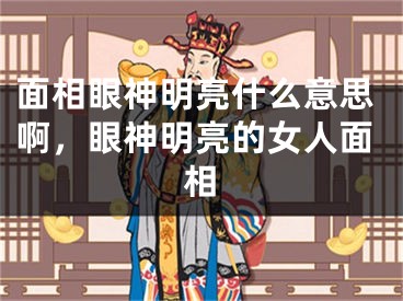 面相眼神明亮什么意思啊，眼神明亮的女人面相