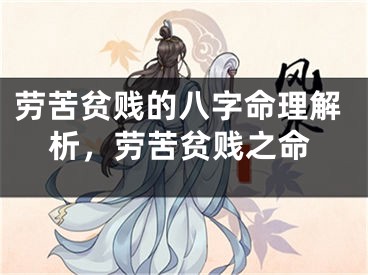 劳苦贫贱的八字命理解析，劳苦贫贱之命