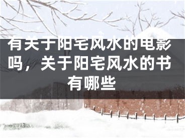 有关于阳宅风水的电影吗，关于阳宅风水的书有哪些